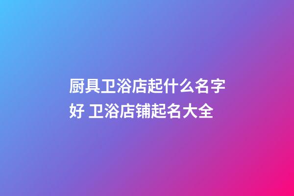 厨具卫浴店起什么名字好 卫浴店铺起名大全-第1张-店铺起名-玄机派